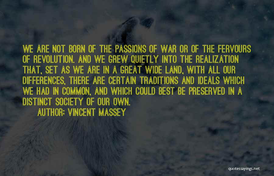 Vincent Massey Quotes: We Are Not Born Of The Passions Of War Or Of The Fervours Of Revolution. And We Grew Quietly Into