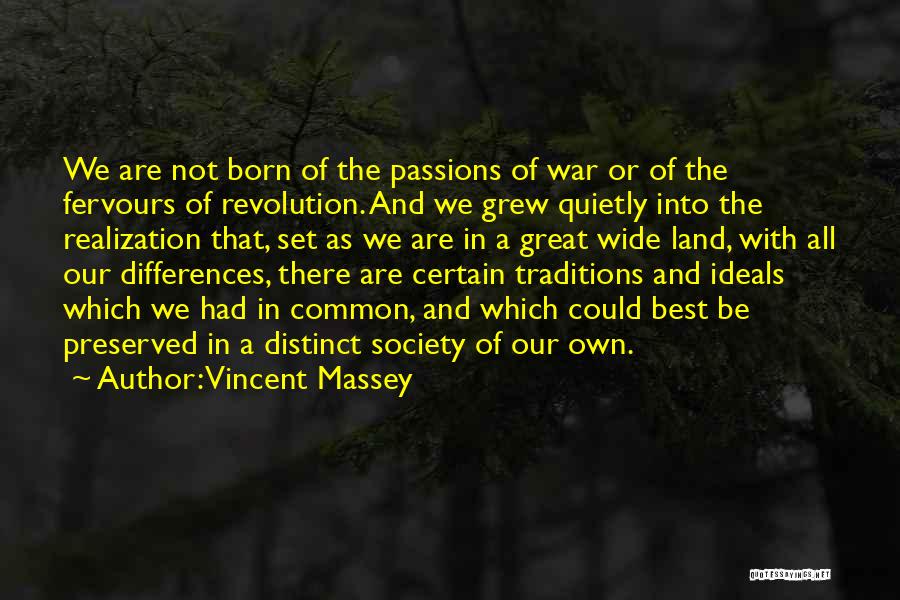 Vincent Massey Quotes: We Are Not Born Of The Passions Of War Or Of The Fervours Of Revolution. And We Grew Quietly Into