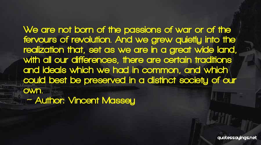 Vincent Massey Quotes: We Are Not Born Of The Passions Of War Or Of The Fervours Of Revolution. And We Grew Quietly Into