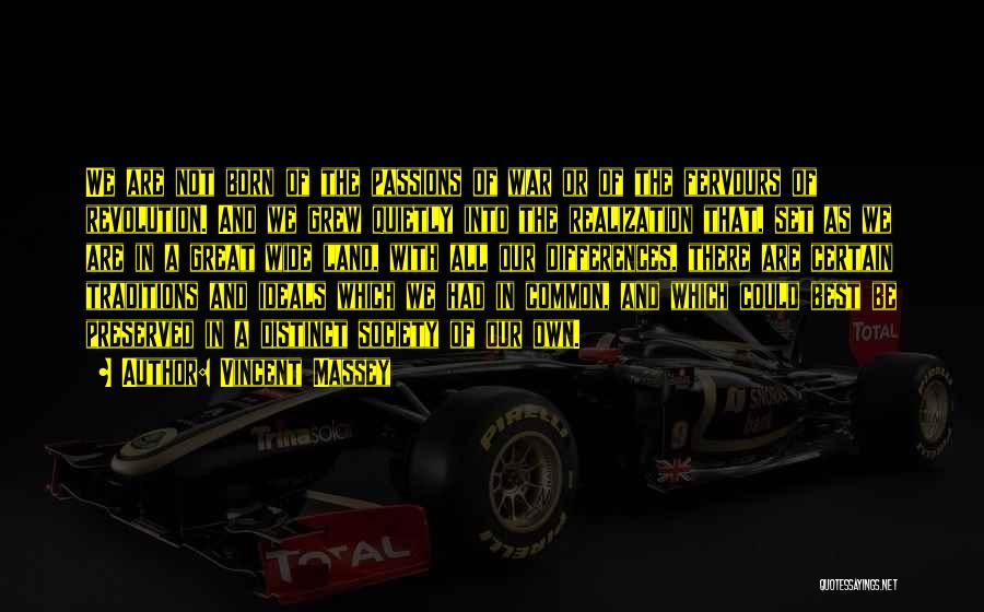 Vincent Massey Quotes: We Are Not Born Of The Passions Of War Or Of The Fervours Of Revolution. And We Grew Quietly Into