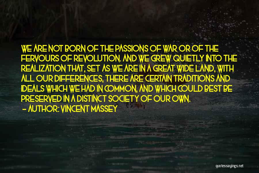 Vincent Massey Quotes: We Are Not Born Of The Passions Of War Or Of The Fervours Of Revolution. And We Grew Quietly Into