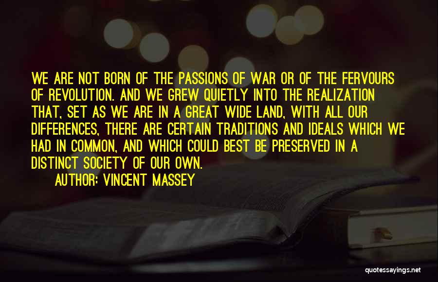 Vincent Massey Quotes: We Are Not Born Of The Passions Of War Or Of The Fervours Of Revolution. And We Grew Quietly Into