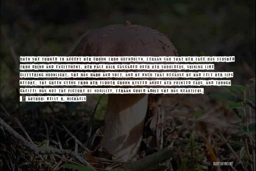 Kelly R. Michaels Quotes: When She Turned To Accept Her Crown From Gwyndolyn, Feraan Saw That Her Face Was Flushed From Drink And Excitement.