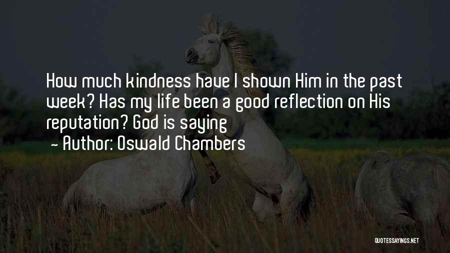 Oswald Chambers Quotes: How Much Kindness Have I Shown Him In The Past Week? Has My Life Been A Good Reflection On His