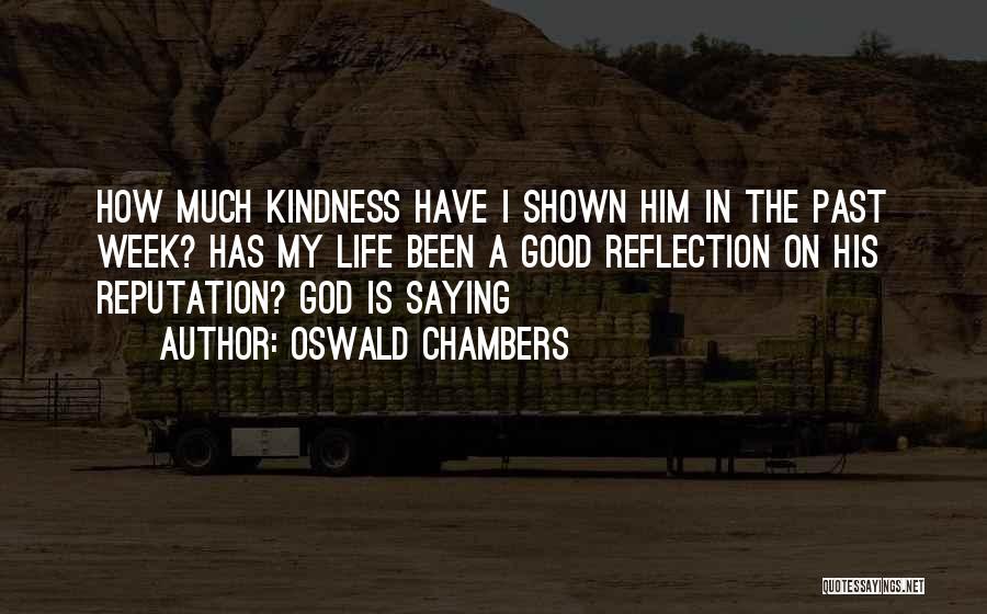 Oswald Chambers Quotes: How Much Kindness Have I Shown Him In The Past Week? Has My Life Been A Good Reflection On His