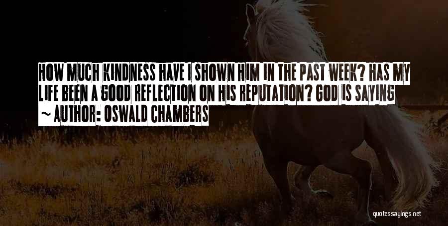 Oswald Chambers Quotes: How Much Kindness Have I Shown Him In The Past Week? Has My Life Been A Good Reflection On His