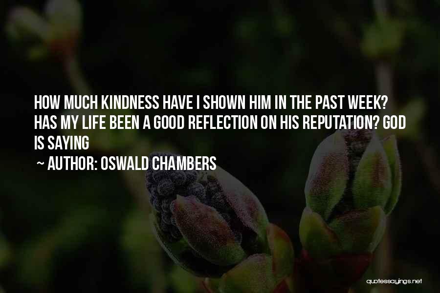 Oswald Chambers Quotes: How Much Kindness Have I Shown Him In The Past Week? Has My Life Been A Good Reflection On His