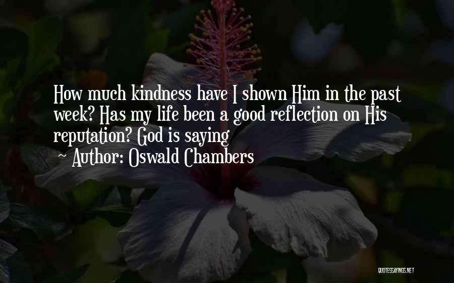 Oswald Chambers Quotes: How Much Kindness Have I Shown Him In The Past Week? Has My Life Been A Good Reflection On His