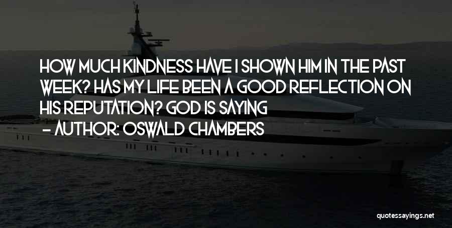 Oswald Chambers Quotes: How Much Kindness Have I Shown Him In The Past Week? Has My Life Been A Good Reflection On His