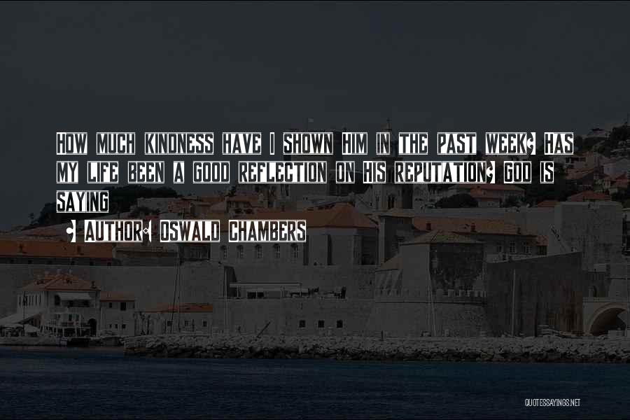 Oswald Chambers Quotes: How Much Kindness Have I Shown Him In The Past Week? Has My Life Been A Good Reflection On His