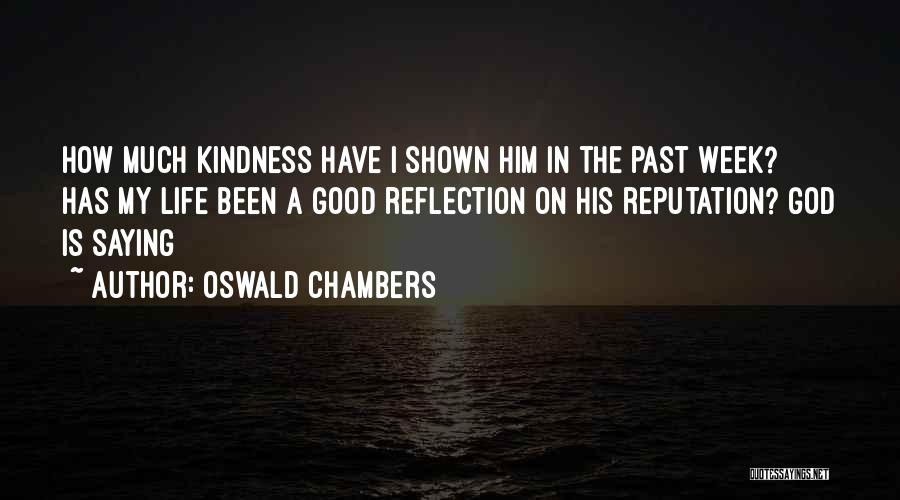 Oswald Chambers Quotes: How Much Kindness Have I Shown Him In The Past Week? Has My Life Been A Good Reflection On His