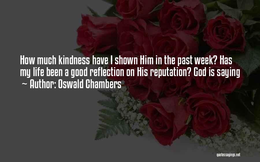 Oswald Chambers Quotes: How Much Kindness Have I Shown Him In The Past Week? Has My Life Been A Good Reflection On His