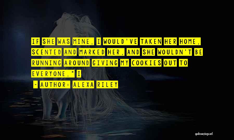Alexa Riley Quotes: If She Was Mine, I Would've Taken Her Home, Scented And Marked Her, And She Wouldn't Be Running Around Giving