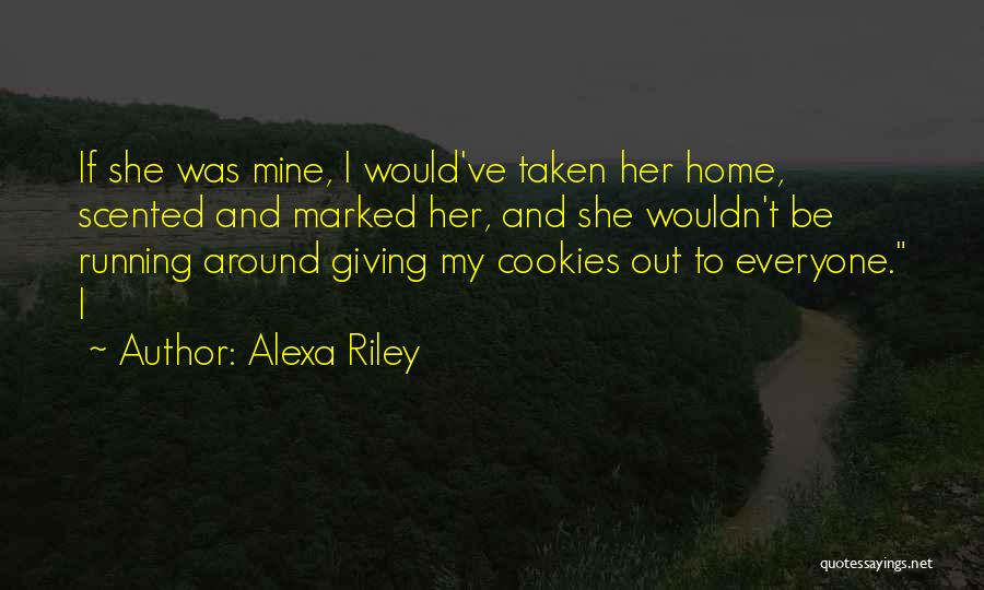 Alexa Riley Quotes: If She Was Mine, I Would've Taken Her Home, Scented And Marked Her, And She Wouldn't Be Running Around Giving