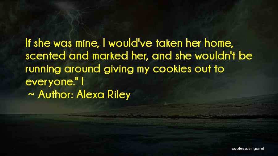 Alexa Riley Quotes: If She Was Mine, I Would've Taken Her Home, Scented And Marked Her, And She Wouldn't Be Running Around Giving