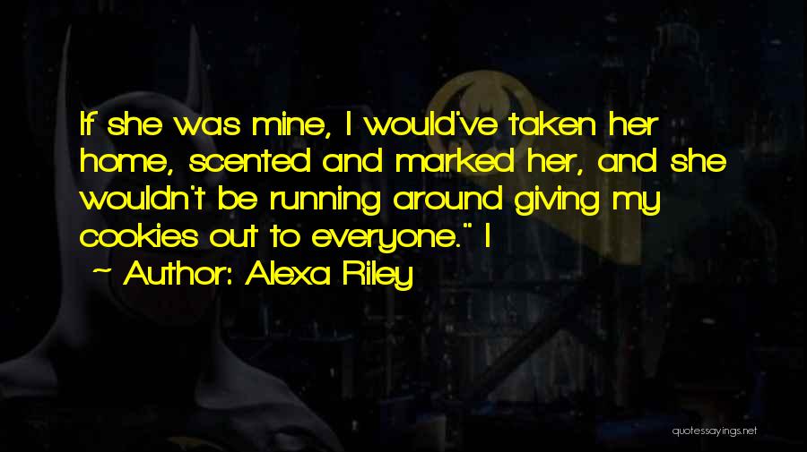 Alexa Riley Quotes: If She Was Mine, I Would've Taken Her Home, Scented And Marked Her, And She Wouldn't Be Running Around Giving