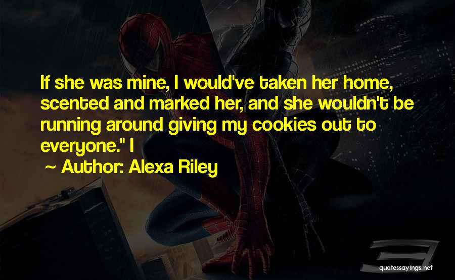 Alexa Riley Quotes: If She Was Mine, I Would've Taken Her Home, Scented And Marked Her, And She Wouldn't Be Running Around Giving
