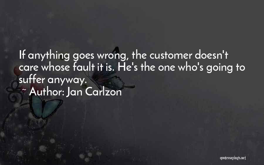 Jan Carlzon Quotes: If Anything Goes Wrong, The Customer Doesn't Care Whose Fault It Is. He's The One Who's Going To Suffer Anyway.