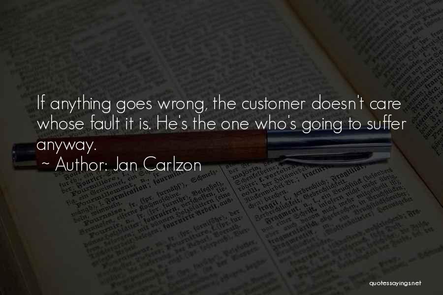 Jan Carlzon Quotes: If Anything Goes Wrong, The Customer Doesn't Care Whose Fault It Is. He's The One Who's Going To Suffer Anyway.