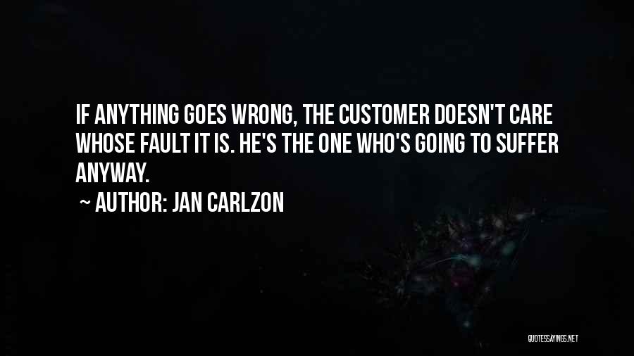 Jan Carlzon Quotes: If Anything Goes Wrong, The Customer Doesn't Care Whose Fault It Is. He's The One Who's Going To Suffer Anyway.