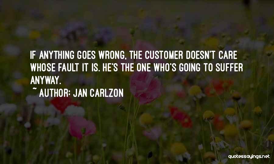 Jan Carlzon Quotes: If Anything Goes Wrong, The Customer Doesn't Care Whose Fault It Is. He's The One Who's Going To Suffer Anyway.