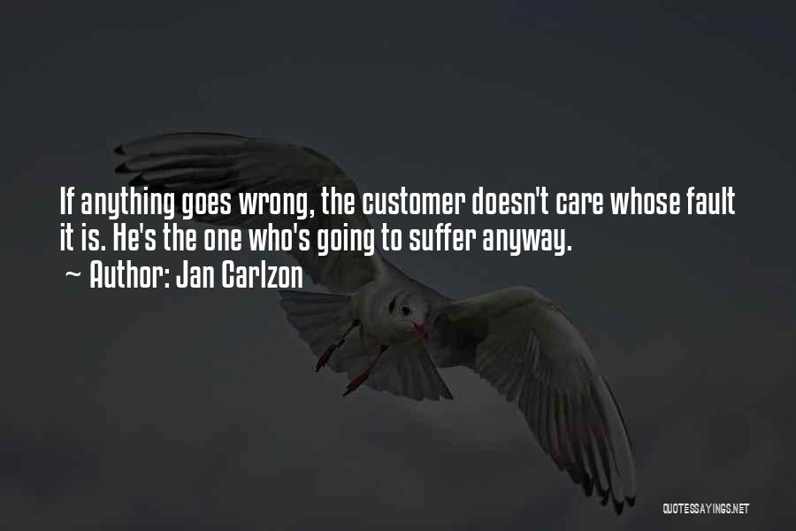 Jan Carlzon Quotes: If Anything Goes Wrong, The Customer Doesn't Care Whose Fault It Is. He's The One Who's Going To Suffer Anyway.