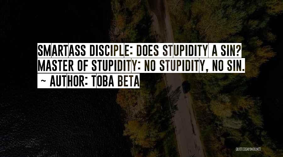 Toba Beta Quotes: Smartass Disciple: Does Stupidity A Sin? Master Of Stupidity: No Stupidity, No Sin.
