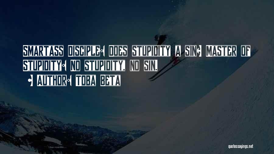 Toba Beta Quotes: Smartass Disciple: Does Stupidity A Sin? Master Of Stupidity: No Stupidity, No Sin.