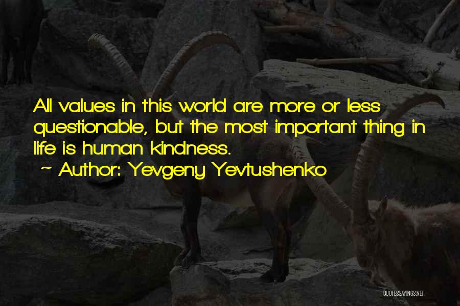 Yevgeny Yevtushenko Quotes: All Values In This World Are More Or Less Questionable, But The Most Important Thing In Life Is Human Kindness.