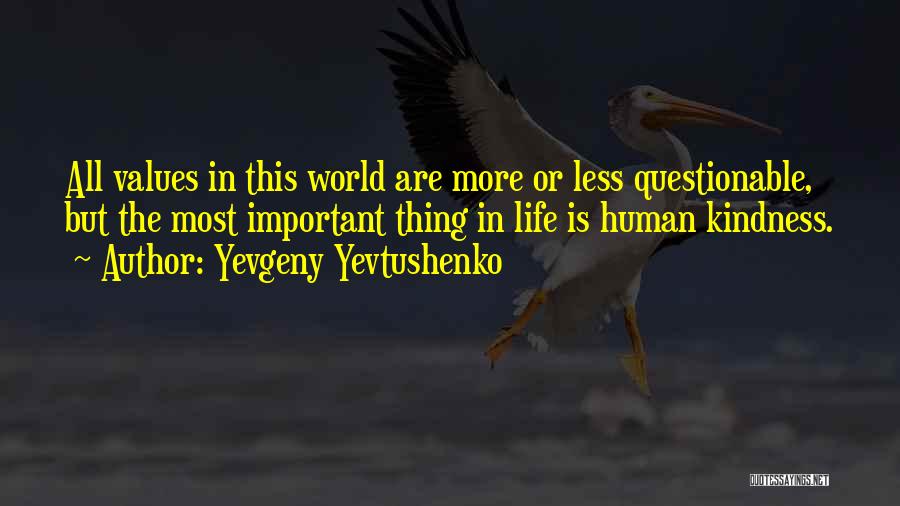 Yevgeny Yevtushenko Quotes: All Values In This World Are More Or Less Questionable, But The Most Important Thing In Life Is Human Kindness.