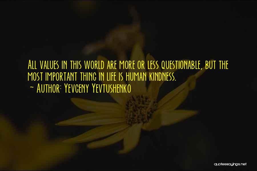 Yevgeny Yevtushenko Quotes: All Values In This World Are More Or Less Questionable, But The Most Important Thing In Life Is Human Kindness.