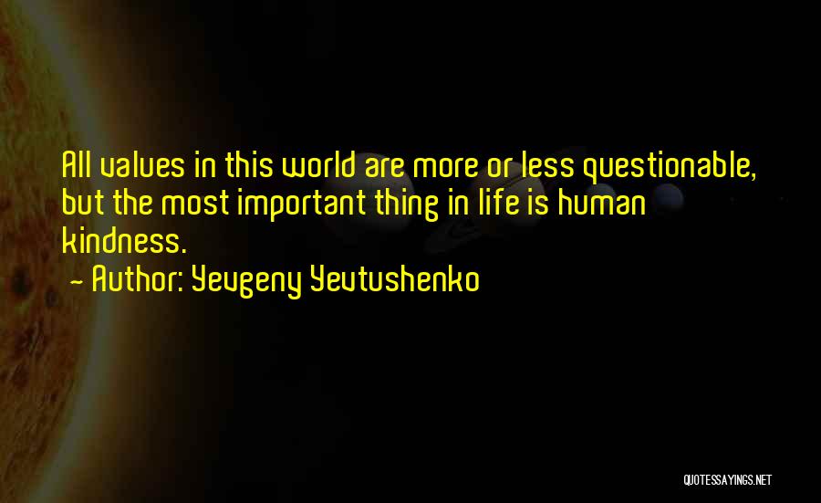 Yevgeny Yevtushenko Quotes: All Values In This World Are More Or Less Questionable, But The Most Important Thing In Life Is Human Kindness.