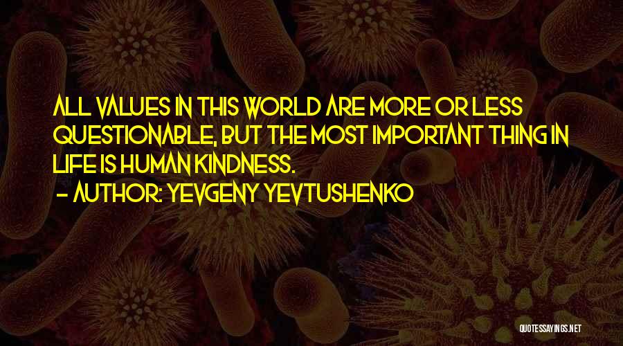 Yevgeny Yevtushenko Quotes: All Values In This World Are More Or Less Questionable, But The Most Important Thing In Life Is Human Kindness.