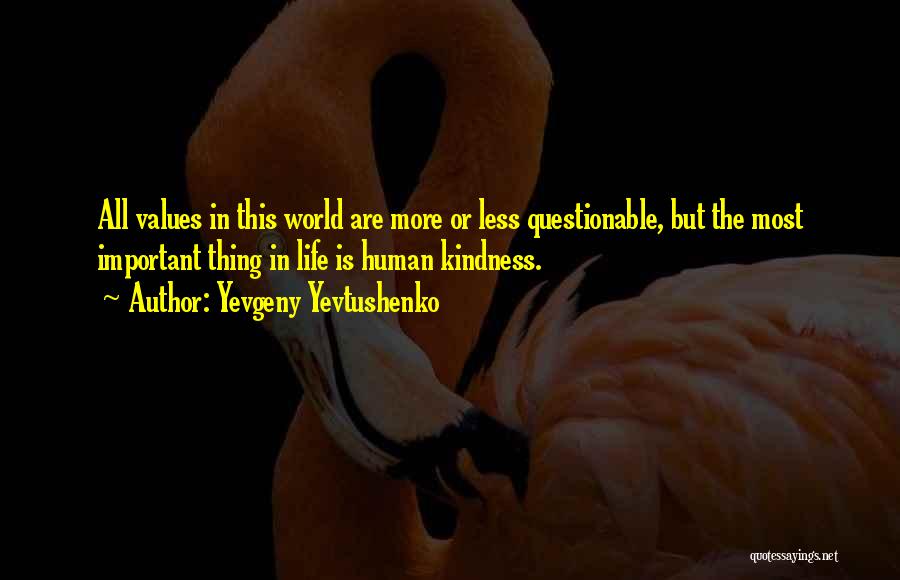 Yevgeny Yevtushenko Quotes: All Values In This World Are More Or Less Questionable, But The Most Important Thing In Life Is Human Kindness.