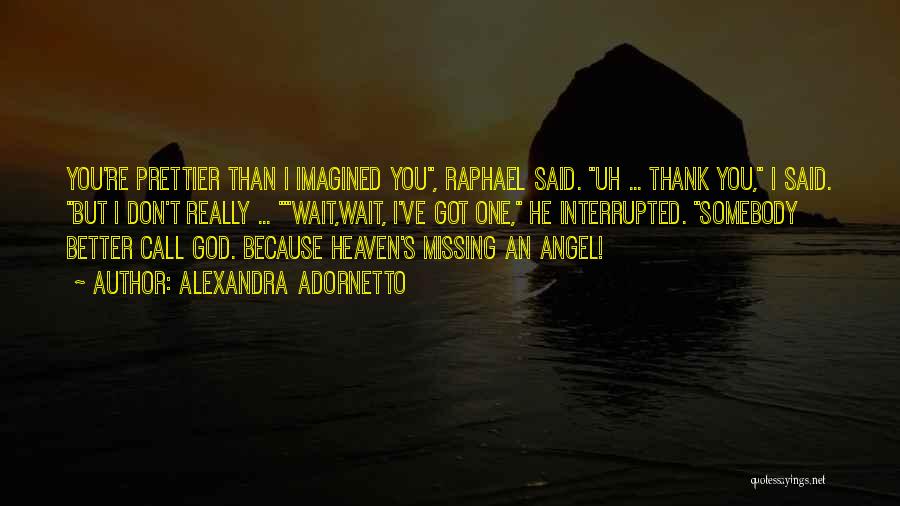 Alexandra Adornetto Quotes: You're Prettier Than I Imagined You, Raphael Said. Uh ... Thank You, I Said. But I Don't Really ... Wait,wait,