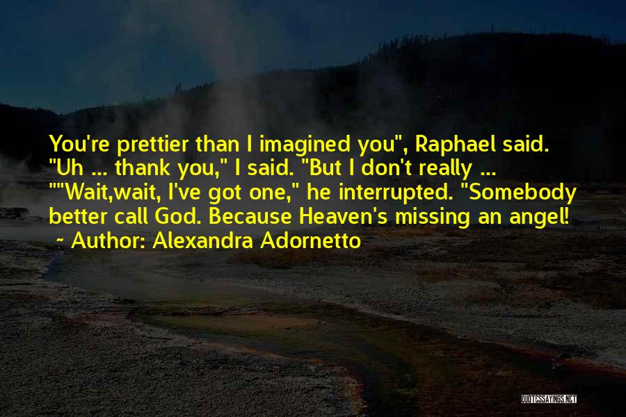 Alexandra Adornetto Quotes: You're Prettier Than I Imagined You, Raphael Said. Uh ... Thank You, I Said. But I Don't Really ... Wait,wait,