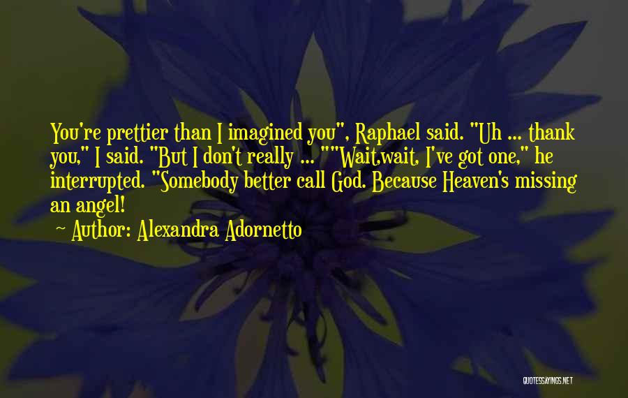 Alexandra Adornetto Quotes: You're Prettier Than I Imagined You, Raphael Said. Uh ... Thank You, I Said. But I Don't Really ... Wait,wait,