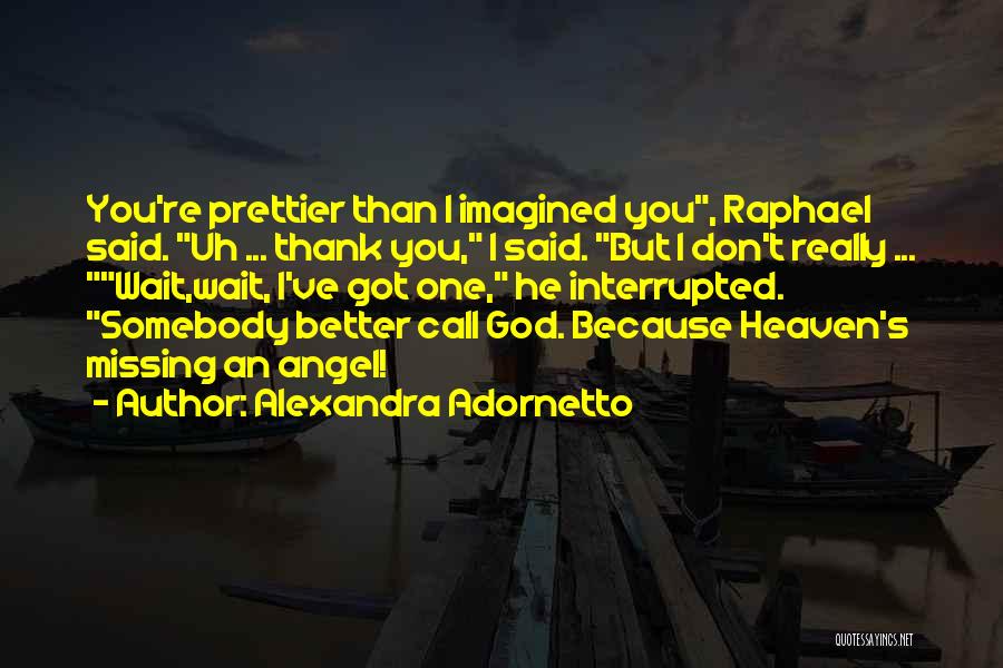 Alexandra Adornetto Quotes: You're Prettier Than I Imagined You, Raphael Said. Uh ... Thank You, I Said. But I Don't Really ... Wait,wait,