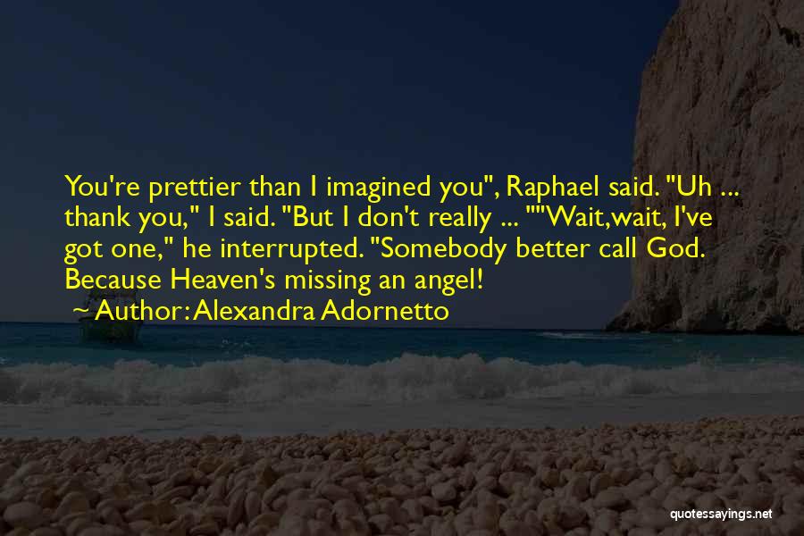 Alexandra Adornetto Quotes: You're Prettier Than I Imagined You, Raphael Said. Uh ... Thank You, I Said. But I Don't Really ... Wait,wait,