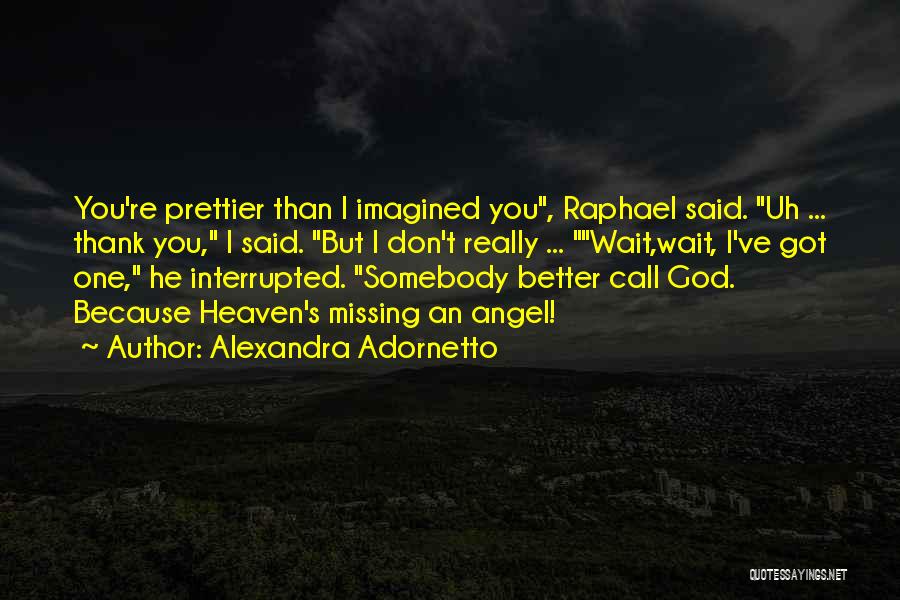 Alexandra Adornetto Quotes: You're Prettier Than I Imagined You, Raphael Said. Uh ... Thank You, I Said. But I Don't Really ... Wait,wait,