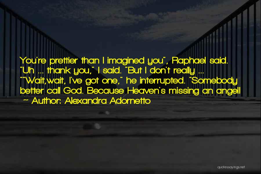 Alexandra Adornetto Quotes: You're Prettier Than I Imagined You, Raphael Said. Uh ... Thank You, I Said. But I Don't Really ... Wait,wait,