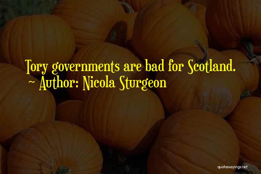 Nicola Sturgeon Quotes: Tory Governments Are Bad For Scotland.