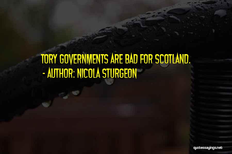 Nicola Sturgeon Quotes: Tory Governments Are Bad For Scotland.