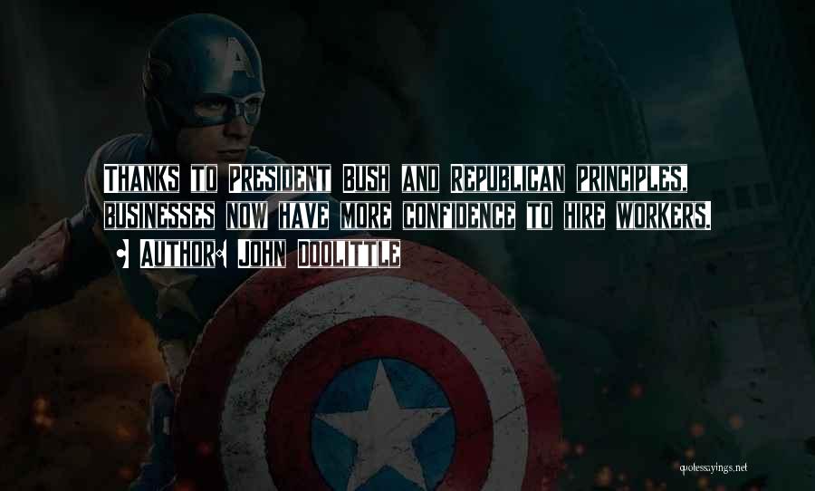 John Doolittle Quotes: Thanks To President Bush And Republican Principles, Businesses Now Have More Confidence To Hire Workers.