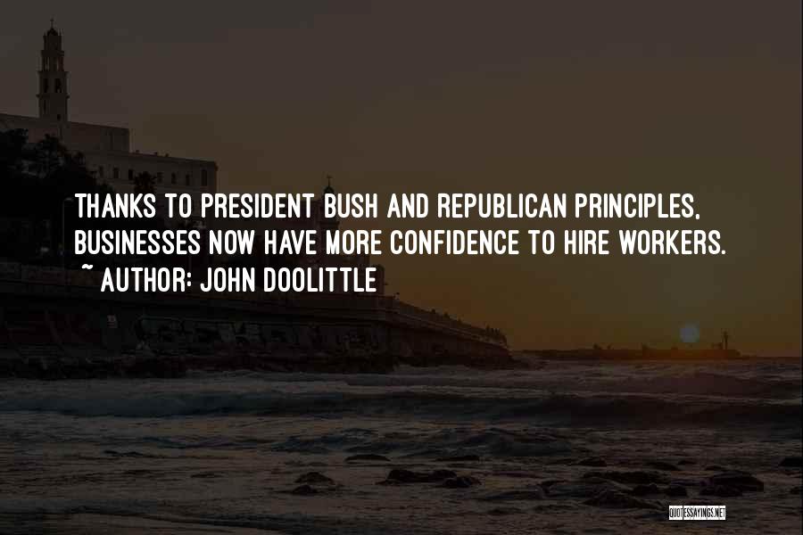 John Doolittle Quotes: Thanks To President Bush And Republican Principles, Businesses Now Have More Confidence To Hire Workers.