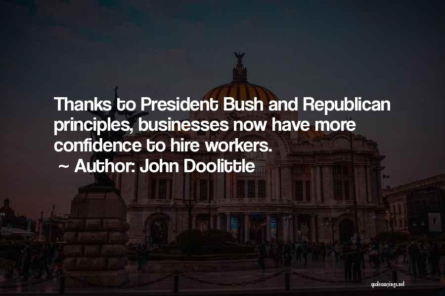 John Doolittle Quotes: Thanks To President Bush And Republican Principles, Businesses Now Have More Confidence To Hire Workers.