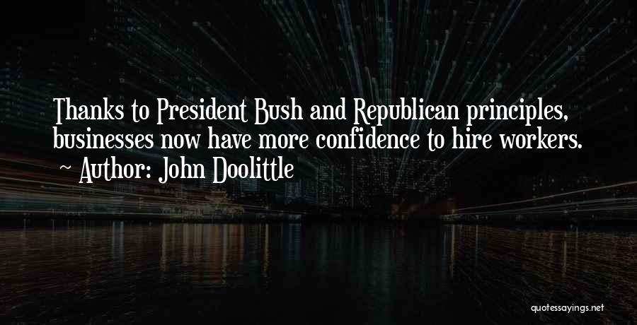 John Doolittle Quotes: Thanks To President Bush And Republican Principles, Businesses Now Have More Confidence To Hire Workers.
