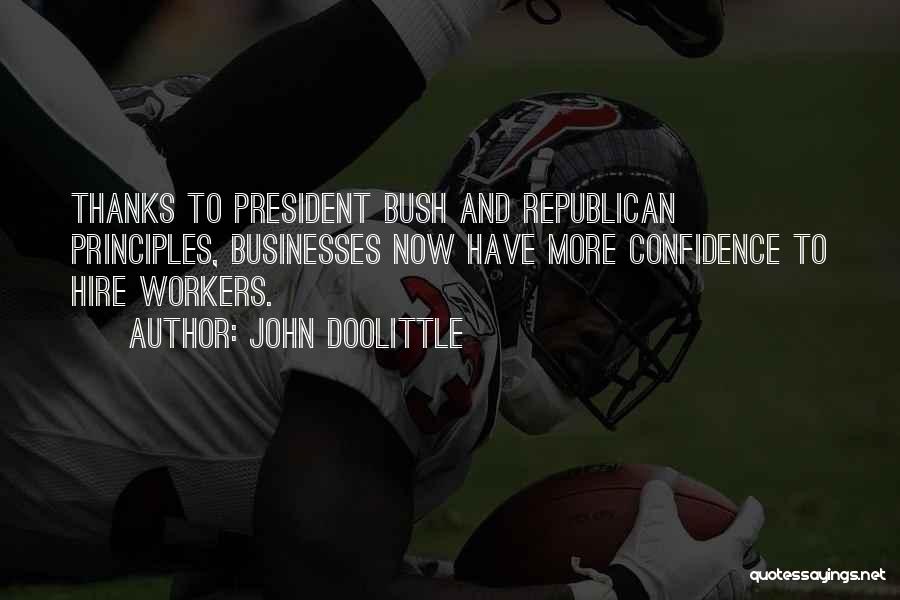 John Doolittle Quotes: Thanks To President Bush And Republican Principles, Businesses Now Have More Confidence To Hire Workers.