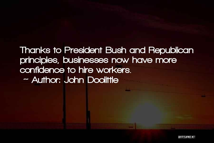 John Doolittle Quotes: Thanks To President Bush And Republican Principles, Businesses Now Have More Confidence To Hire Workers.