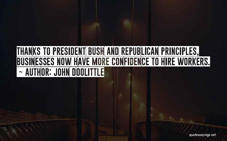 John Doolittle Quotes: Thanks To President Bush And Republican Principles, Businesses Now Have More Confidence To Hire Workers.